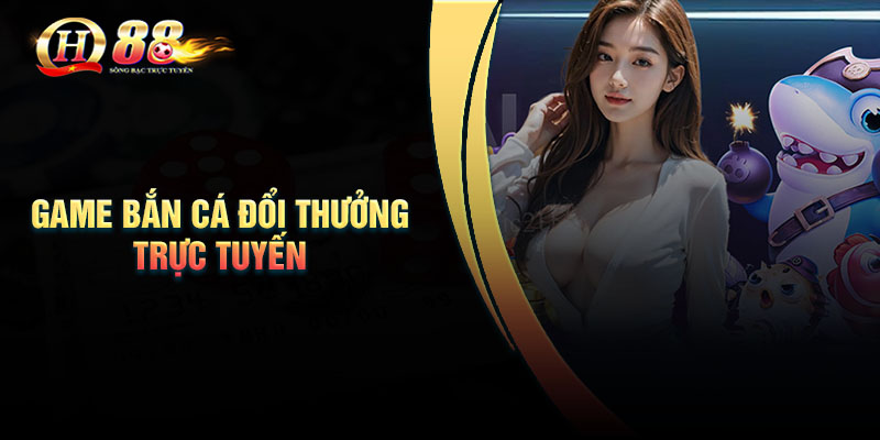 Bắn cá đổi thưởng trực tuyến QH88 có uy tín không?