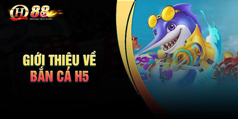 Giới thiệu về bắn cá đổi thưởng H5