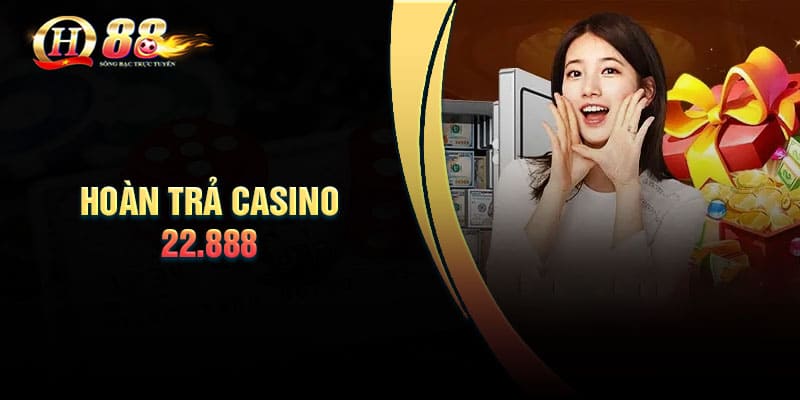 Điều kiện nhận khuyến mãi hoàn trả Casino 22.888