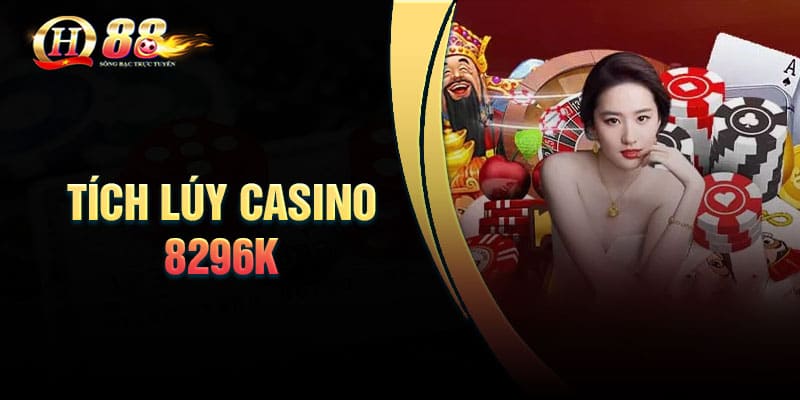 Tích lũy Casino 8296k – Ưu đãi cực khủng cho tân thủ
