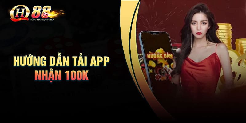 Hướng dẫn chi tiết cách tải App nhận 100k tại QH88