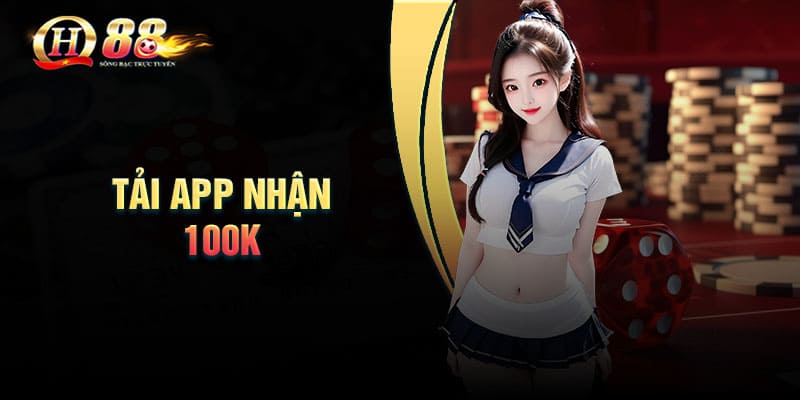 Tải App Nhận 100K - Trải nghiệm cá cược không cần vốn