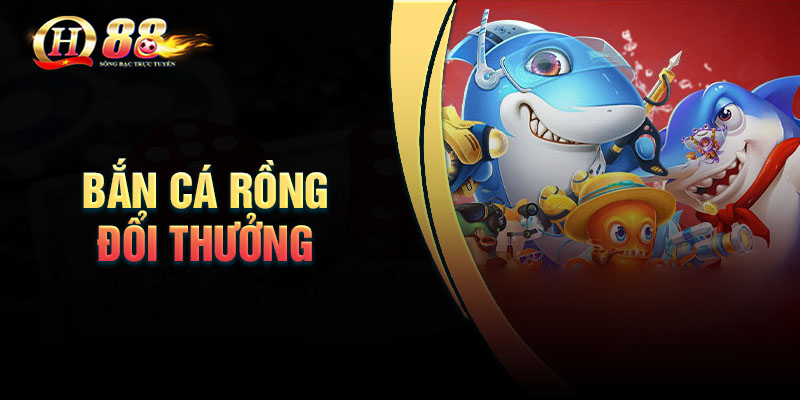 Tìm hiểu Bắn cá rồng đổi thưởng cực Hot tại Qh88